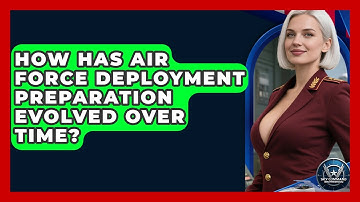 How Has Air Force Deployment Preparation Evolved Over Time? - Sky Command Brotherhood