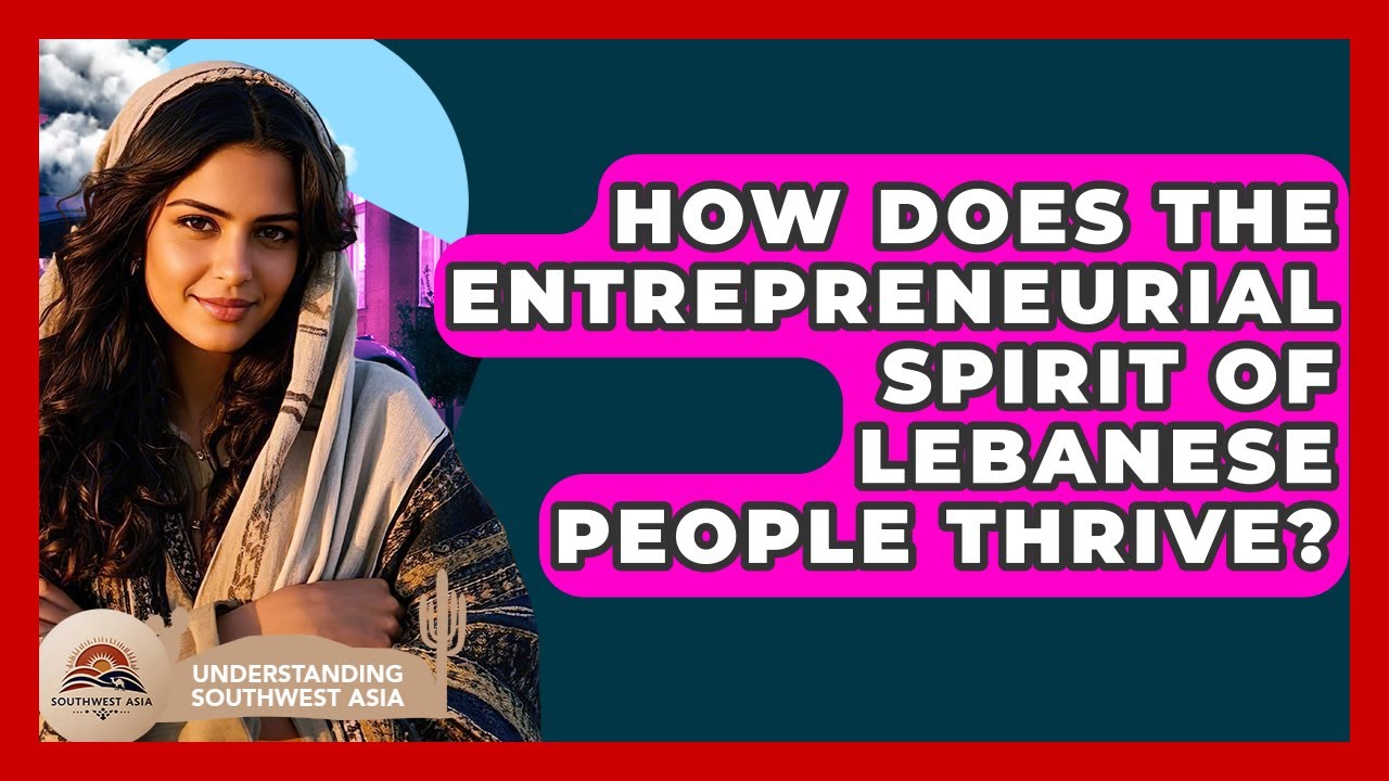 How Does The Entrepreneurial Spirit Of Lebanese People Thrive? - Understanding Southwest Asia