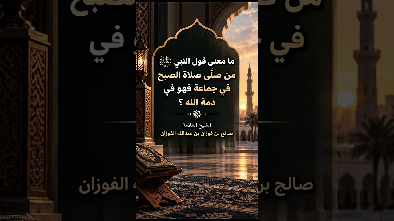ما معنى قول النبي ﷺ : مَن صلّى صلاةَ الصبح في جماعة فهو في ذمّة الله ؟ العلامة صالح بن فوزان الفوزان