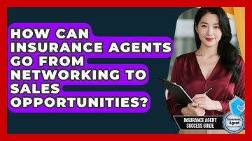 How Can Insurance Agents Go From Networking To Sales Opportunities? - Insurance Agent Success Guide