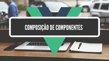 Interfaces com VueJS (Parte 2 de 7) - Composição de Componentes