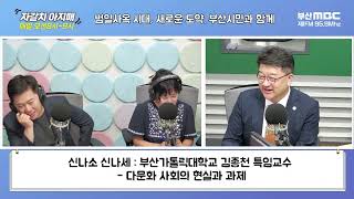 다문화 사회의 현실과 과제[김종천의 신나소 신나세] [부산MBC 자갈치아지매 230622]