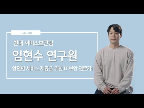 고객 안전 서비스 제공을 위한 IT 보안 전문가 현대 서비스보안팀 임현수 연구원 ㅣ HMG 피플 