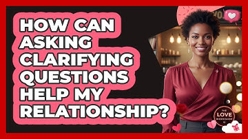 How Can Asking Clarifying Questions Help My Relationship?