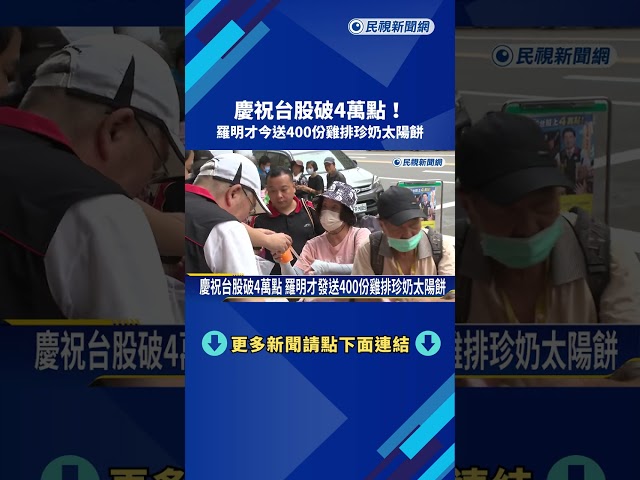慶祝台股破4萬點 羅明才發送400份雞排珍奶太陽餅－民視新聞