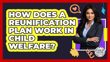 How Does A Reunification Plan Work In Child Welfare? - Child Welfare Network