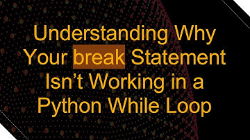 Understanding Why Your break Statement Isn’t Working in a Python While Loop