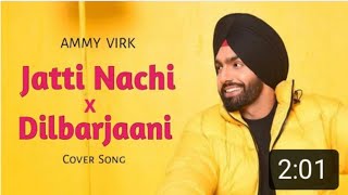 Jatti Nachdi X Dilbar Jaani  Ammy Virk  New Punjabi Cover Song  Latest Punjabi Song 2020