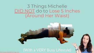 3 Things Michelle DID NOT do to lose 5 inches with a Busy Lifestyle: Weight Loss for Women Over 50