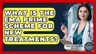 Information What Is The EMA PRIME Scheme For New Treatments - Trials and Treatments Uncovered News
