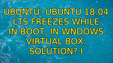 Ubuntu: Ubuntu 18.04 lts freezes while in boot, in wndows Virtual box. Solution? (5 Solutions!!)
