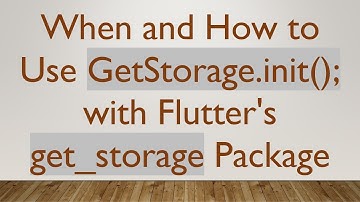 When and How to Use GetStorage.init(); with Flutter