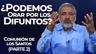 ¿PODEMOS ORAR POR LOS DIFUNTOS?  Comunión de los Santos (Parte 2)  SALVADOR GÓMEZ