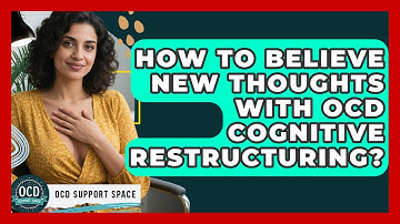 How To Believe New Thoughts With OCD Cognitive Restructuring? - OCD Support Space