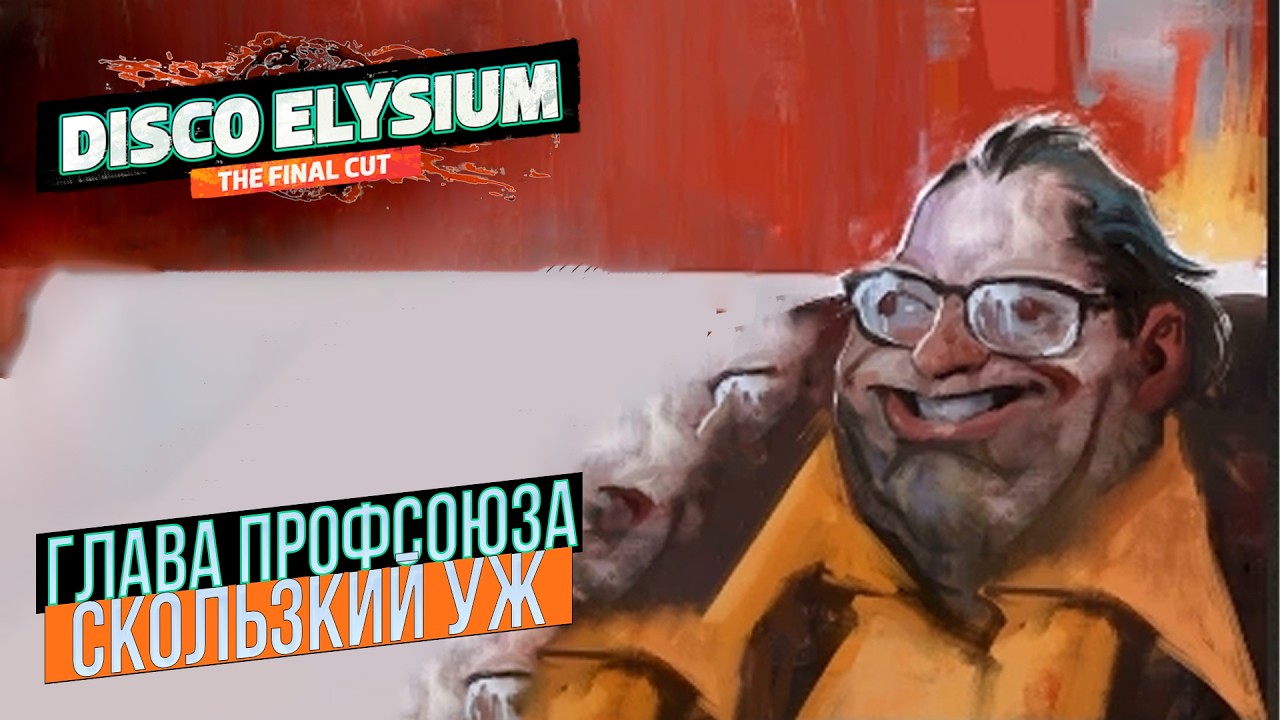 ГЛАВА ПРОФСОЮЗА СКОЛЬЗКИЙ УЖ - DISCO ELYSIUM FINAL CUP №4