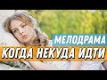 Захватывающая ПРЕМЬЕРА 2019 про сложную жизнь  - КОГДА НЕКУДА ИДТИ / Русские мелодрамы новинки 2019