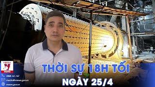 Thời sự 18h tối 25\/4.Lỗ hổng từ vụ tai nạn lao động ở Yên Bái; Trung Quốc tăng cường ứng phó mưa lũ