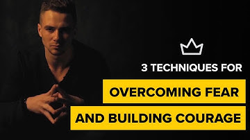 3 Techniques for Overcoming Fear and Building Courage