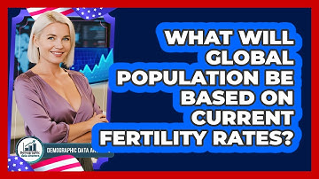 What Will Global Population Be Based On Current Fertility Rates? - Demographic Data Answers