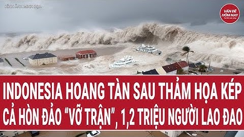 Indonesia hoang tàn sau thảm họa kép: Cả hòn đảo “vỡ trận”, 1,2 triệu người lao đao