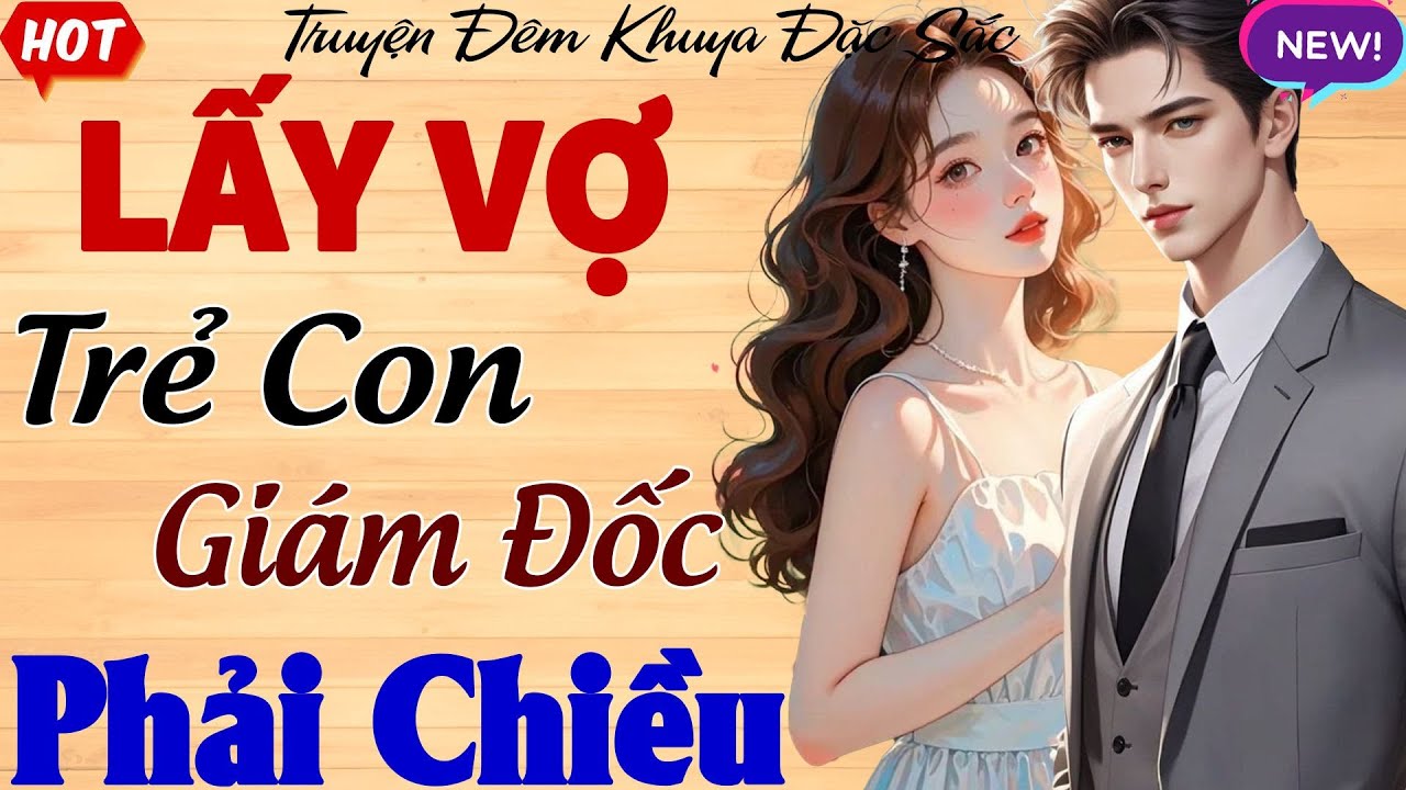 LẤY VỢ TRẺ CON GIÁM ĐỐC PHẢI CHIỀU - Full | Siêu Phẩm Ngôn Tình Lãng Mạn Nhất 2025