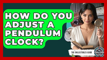 How Do You Adjust A Pendulum Clock? - The Collectibles Guide