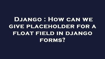 Django : How can we give placeholder for a float field in django forms?