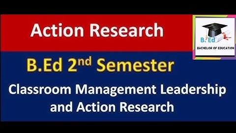 CLASSROOM MANAGEMENT, LEADERSHIP AND ACTION RESEARCH: UNIT-5 : ACTION RESEARCH COMPLETE