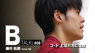 【BTALKS】EP08｜藤井 祐眞「コート上はバカになれ」