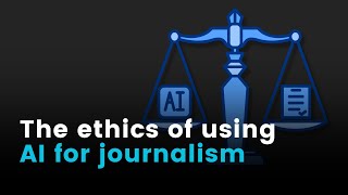 AI for journalists: The ethics of using AI for journalism (Module 4.1)