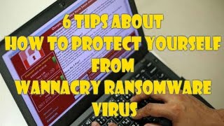 6 Tips About How to Protect Yourself From WannaCry Ransomware Virus