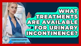 What Treatments Are Available for Urinary Incontinence? | Bladder Health Support News
