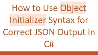 How to Use Object Initializer Syntax for Correct JSON Output in C#