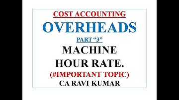 OVERHEADS | PART 3 | MACHINE HOUR RATE | FULLY EXPLAINED WITH PRACTICAL QUESTION | CA RAVI KUMAR
