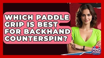 Which Paddle Grip Is Best For Backhand Counterspin? - Ping Pong Prodigy