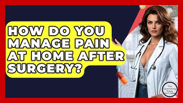 How Do You Manage Pain At Home After Surgery? - The Operating Table