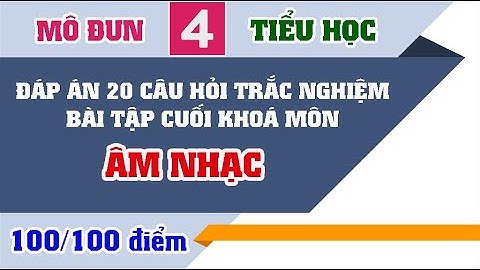 Đáp án 20 câu hỏi trắc nghiệm Bài tập cuối khoá môn ÂM NHẠC Mô đun 4 Tiểu học