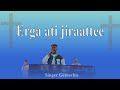 Erga Ati Jiraattee Faarfannaa Waaqeffannaa Erga Ati Jiraattee Faarfannaa Waaqeffannaa