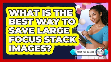 What Is The Best Way To Save Large Focus Stack Images? - Design Tool Unlocked