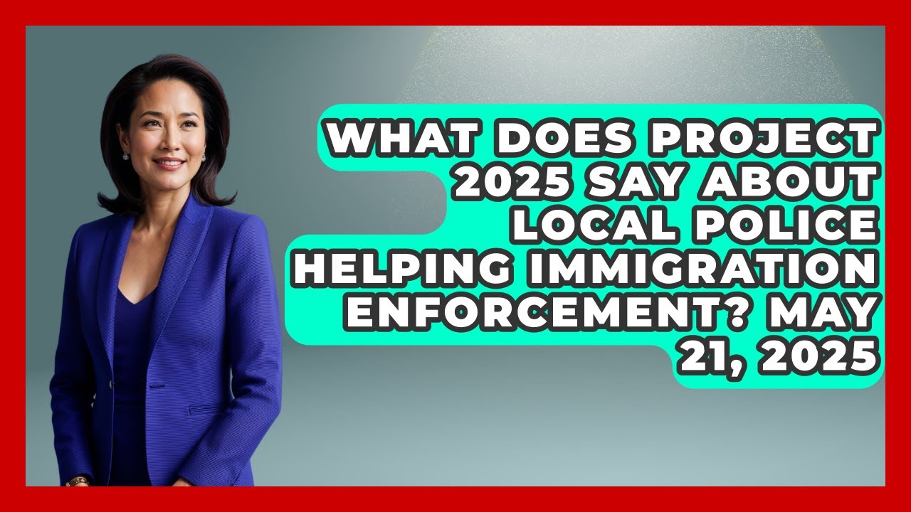 What Does Project 2025 Say About Local Police Helping Immigration Enforcement? May 21, 2025