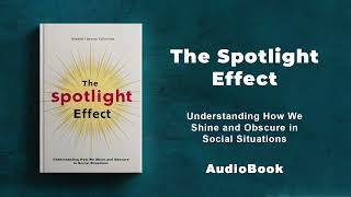 The Spotlight Effect - Understanding How We Shine and Obscure in Social Situations. | AudioBook