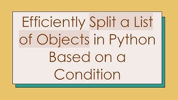 Efficiently Split a List of Objects in Python Based on a Condition