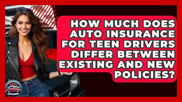 How Much Does Auto Insurance For Teen Drivers Differ Between Existing And New Policies?