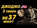 ДЖОДЖО 2 СЕЗОН ЗА 37 МИНУТ