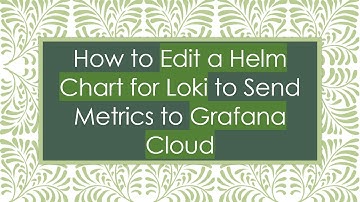 How to Edit a Helm Chart for Loki to Send Metrics to Grafana Cloud