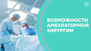 Возможности амбулаторной хирургии. Скажите, доктор!