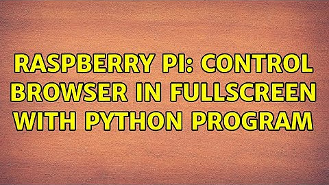 Raspberry Pi: Control browser in fullscreen with python program
