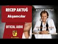 Recep Aktuğ - Akşamcılar - ( Official Audio )