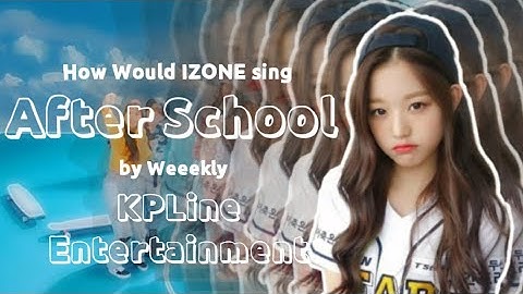 How Would IZONE sing After School by Weeekly