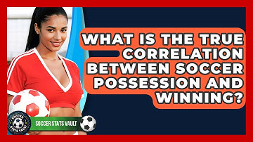 What Is The True Correlation Between Soccer Possession And Winning? - Soccer Stats Vault